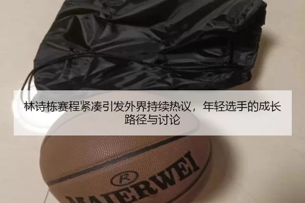 林诗栋赛程紧凑引发外界持续热议，年轻选手的成长路径与讨论 - 8868app